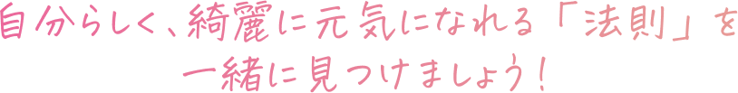 自分らしく、綺麗に元気になれる「法則」を一緒に見つけましょう！